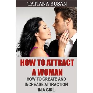 Busan, Tatiana How to Attract a Woman: How to Create Intense Attraction with a Woman; How to Be Attractive to Women; How to Create Sexual Tension with a Girl Busan, Tatiana How to Attract a Woman: How to Create Intense Attraction with a Woman; How to Be Attractive to Women; How to Create Sexual Tension with a Girl