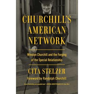 Stelzer, Cita Churchill's American Network: Winston Churchill and the Forging of the Special Relationship Stelzer, Cita Churchill's American Network: Winston Churchill and the Forging of the Special Relationship