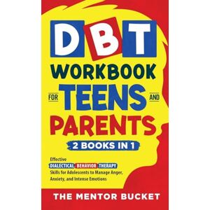 Bucket, The Mentor DBT Workbook for Teens and Parents (2 Books in 1) Effective Dialectical Behavior Therapy Skills for Adolescents to Manage Anger, Anxiety, and Intense Emotions Bucket, The Mentor DBT Workbook for Teens and Parents (2 Books in 1) Effective Dialectical Behavior Therapy Skills for Adolescents to Manage Anger, Anxiety, and Intense Emotions