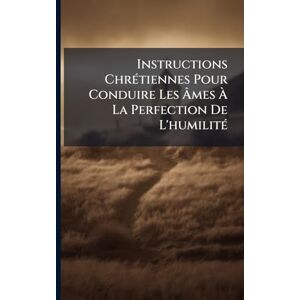 Anonymous Instructions ChrÃ(c)tiennes Pour Conduire Les Âmes À La Perfection De L'humilitÃ(c) Anonymous Instructions ChrÃ(c)tiennes Pour Conduire Les Âmes À La Perfection De L'humilitÃ(c)