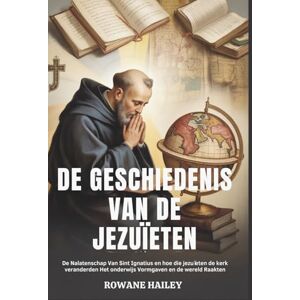 Hailey, Rowane De geschiedenis van de jezuïeten: De Nalatenschap Van Sint Ignatius En Hoe Die Jezuieten De Kerk Veranderden Het Onderwijs Vormgaven En De Wereld Raakten Hailey, Rowane De geschiedenis van de jezuïeten: De Nalatenschap Van Sint Ignatius En Hoe Die Jezuieten De Kerk Veranderden Het Onderwijs Vormgaven En De Wereld Raakten