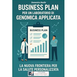 Basile, Domenico BUSINESS PLAN PER UN LABORATORIO DI GENOMICA APPLICATA: LA NUOVA FRONTIERA PER LA SALUTE PERSONALIZZATA (IDEE DI SUCCESSO BUSINESS PLAN PROFESSIONALI COMPLETI) Basile, Domenico BUSINESS PLAN PER UN LABORATORIO DI GENOMICA APPLICATA: LA NUOVA FRONTIERA PER LA SALUTE PERSONALIZZATA (IDEE DI SUCCESSO BUSINESS PLAN PROFESSIONALI COMPLETI)