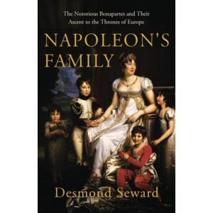 Seward, Desmond Napoleon's Family: The notorious Bonapartes and their ascent to the thrones of Europe Seward, Desmond Napoleon's Family: The notorious Bonapartes and their ascent to the thrones of Europe