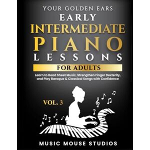 Studios, Music Mouse Your Golden Ears Vol. 3 Early Intermediate Piano Lessons for Adults: Learn to Read Sheet Music, Strengthen Finger Dexterity, and Play Baroque & ... First Piano Lessons for Adult Beginners) Studios, Music Mouse Your Golden Ears Vol. 3 Early Intermediate Piano Lessons for Adults: Learn to Read Sheet Music, Strengthen Finger Dexterity, and Play Baroque & ... First Piano Lessons for Adult Beginners)