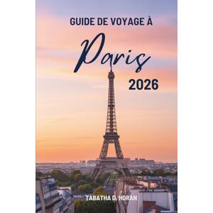 Horan, Tabatha D. GUIDE DE VOYAGE À Paris 2026: Voyages à travers le charme intemporel de la France Horan, Tabatha D. GUIDE DE VOYAGE À Paris 2026: Voyages à travers le charme intemporel de la France