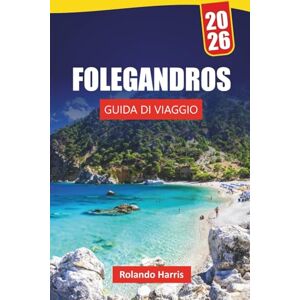 Harris, Rolando FOLEGANDROS GUIDA DI VIAGGIO 2026: Le migliori cose da fare, spiagge mozzafiato, viste panoramiche, cucina locale e consigli di viaggio per esplorare le isole Cicladi Harris, Rolando FOLEGANDROS GUIDA DI VIAGGIO 2026: Le migliori cose da fare, spiagge mozzafiato, viste panoramiche, cucina locale e consigli di viaggio per esplorare le isole Cicladi