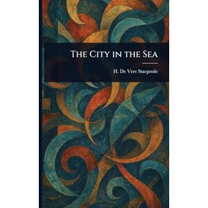 Stacpoole, H De Vere (Henry De Vere) The City in the Sea Stacpoole, H De Vere (Henry De Vere) The City in the Sea