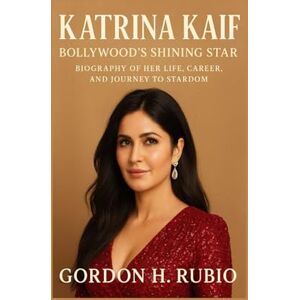 H. RUBIO, GORDON KATRINA KAIF: BOLLYWOOD’S SHINING STAR: BIOGRAPHY OF HER LIFE, CAREER, AND JOURNEY TO STARDOM H. RUBIO, GORDON KATRINA KAIF: BOLLYWOOD’S SHINING STAR: BIOGRAPHY OF HER LIFE, CAREER, AND JOURNEY TO STARDOM
