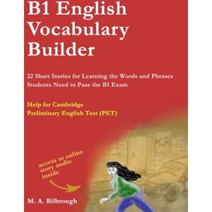 Bilbrough, M. A. B1 English Vocabulary Builder: 22 Short Stories for Learning the Words and Phrases Students Need to Pass the B1 Exam Bilbrough, M. A. B1 English Vocabulary Builder: 22 Short Stories for Learning the Words and Phrases Students Need to Pass the B1 Exam