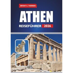 THERRIEN, BRYANT A. ATHEN REISEFÜHRER 2026: Das komplette Insider-Handbuch zu antiken Stätten, lokalen Geheimnissen, kulinarischen Touren, Karten und einer ... unvergesslichen Urlaub in Griechenland. THERRIEN, BRYANT A. ATHEN REISEFÜHRER 2026: Das komplette Insider-Handbuch zu antiken Stätten, lokalen Geheimnissen, kulinarischen Touren, Karten und einer ... unvergesslichen Urlaub in Griechenland.