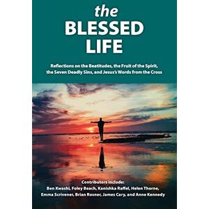The Blessed Life: Reflections On The Beatitudes, The Fruit Of The Spirit, The Seven Deadly Sins and Jesus's Words From The Cross The Blessed Life: Reflections On The Beatitudes, The Fruit Of The Spirit, The Seven Deadly Sins and Jesus's Words From The Cross