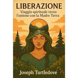 Turtledove, Joseph LIBERAZIONE: Viaggio spirituale verso l’unione con la Madre Terra Turtledove, Joseph LIBERAZIONE: Viaggio spirituale verso l’unione con la Madre Terra