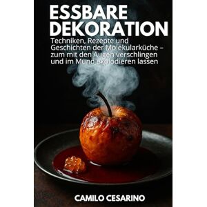 Cesarino, Camilo Essbare Dekoration: Techniken, Rezepte und Geschichten der Molekularküche – zum mit den Augen verschlingen und im Mund explodieren lassen (Roh und ungefiltert) Cesarino, Camilo Essbare Dekoration: Techniken, Rezepte und Geschichten der Molekularküche – zum mit den Augen verschlingen und im Mund explodieren lassen (Roh und ungefiltert)