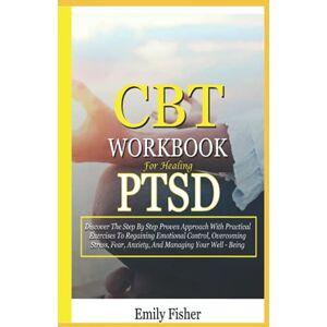 Fisher, Emily CBT Workbook For Healing PTSD: Discover The Step By Step Proven Approach With Practical Exercises To Regaining Emotional Control, Overcoming Stress, Fear, Anxiety, And Managing Your Well-Being Fisher, Emily CBT Workbook For Healing PTSD: Discover The Step By Step Proven Approach With Practical Exercises To Regaining Emotional Control, Overcoming Stress, Fear, Anxiety, And Managing Your Well-Being