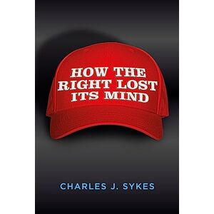 Charles J. Sykes How the Right Lost its Mind Charles J. Sykes How the Right Lost its Mind