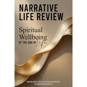 Dudfield, Christopher R Narrative Life Review for Spiritual Wellbeing: Structured Spiritual Care Intervention for Palliative, End-of-Life and Voluntary Assisted Dying Contexts Dudfield, Christopher R Narrative Life Review for Spiritual Wellbeing: Structured Spiritual Care Intervention for Palliative, End-of-Life and Voluntary Assisted Dying Contexts