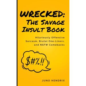 Hendrix, Juno Wrecked: The Savage Insult Book: Hilariously Offensive Sarcasm, Brutal One-Liners, and NSFW Comebacks Hendrix, Juno Wrecked: The Savage Insult Book: Hilariously Offensive Sarcasm, Brutal One-Liners, and NSFW Comebacks