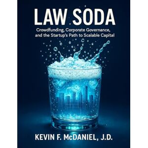 McDaniel, J.D., Kevin F. Law Soda: Crowdfunding, Corporate Governance, and the Startup’s Path to Scalable Capital McDaniel, J.D., Kevin F. Law Soda: Crowdfunding, Corporate Governance, and the Startup’s Path to Scalable Capital