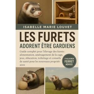 Louvet, Isabelle Marie LES FURETS ADORENT ÊTRE GARDIENS: Guide complet pour l'élevage des furets : alimentation, aménagement de la cage, jeux, éducation, toilettage et conseils de santé pour les nouveaux propriétaires Louvet, Isabelle Marie LES FURETS ADORENT ÊTRE GARDIENS: Guide complet pour l'élevage des furets : alimentation, aménagement de la cage, jeux, éducation, toilettage et conseils de santé pour les nouveaux propriétaires