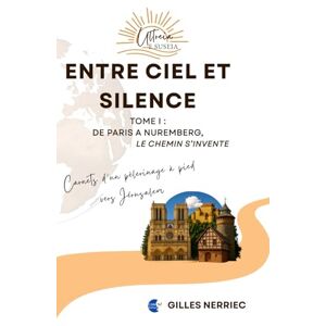 NERRIEC, Gilles Entre ciel et silence: Tome 1 : De Paris à Nuremberg, le chemin s'invente (E ultreïa e suseia Carnets d'un pèlerinage à pied vers Jérusalem) NERRIEC, Gilles Entre ciel et silence: Tome 1 : De Paris à Nuremberg, le chemin s'invente (E ultreïa e suseia Carnets d'un pèlerinage à pied vers Jérusalem)