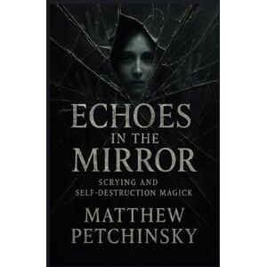 Petchinsky, Matthew Echoes in the Mirror: Scrying and Self-Destruction Magick (Apophis Emo) Petchinsky, Matthew Echoes in the Mirror: Scrying and Self-Destruction Magick (Apophis Emo)