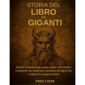 Louis, Fred STORIA DEL LIBRO DEI GIGANTI: Antiche Scritture degli angeli caduti e dei Nefilim: rivelazione dei testamenti cancellati dei figli di Dio e della loro progenie ibrida Louis, Fred STORIA DEL LIBRO DEI GIGANTI: Antiche Scritture degli angeli caduti e dei Nefilim: rivelazione dei testamenti cancellati dei figli di Dio e della loro progenie ibrida