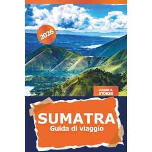 STOKES, JULIAN A. Sumatra Guida di viaggio 2026: Esplora gemme nascoste, spiagge incontaminate, vulcani, fauna selvatica, avventura e ricca cultura dell'isola indonesiana STOKES, JULIAN A. Sumatra Guida di viaggio 2026: Esplora gemme nascoste, spiagge incontaminate, vulcani, fauna selvatica, avventura e ricca cultura dell'isola indonesiana