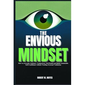 M. Mayes, Robert The Envious Mindset: How to overcome Jealousy, Comparison, Self-Doubt, and Build Unshakable Self-Confidence without Needing External Validation M. Mayes, Robert The Envious Mindset: How to overcome Jealousy, Comparison, Self-Doubt, and Build Unshakable Self-Confidence without Needing External Validation