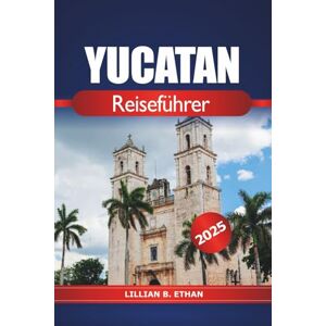 Ethan, Lillian B. Yucatan Reiseführer 2025: Entdecken Sie die Wunder der mexikanischen Halbinsel, Cenote-Tauchen, Strände, Maya-Ruinen und Abenteuer in Nordamerika Ethan, Lillian B. Yucatan Reiseführer 2025: Entdecken Sie die Wunder der mexikanischen Halbinsel, Cenote-Tauchen, Strände, Maya-Ruinen und Abenteuer in Nordamerika