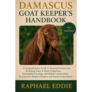 EDDIE, RAPHAEL DAMASCUS GOAT KEEPER'S HANDBOOK: A Comprehensive Guide to Damascus Goat Care, Breeding, Dairy & Meat Production, Sustainable Farming, and Global ... for Modern Keepers and Future Generations EDDIE, RAPHAEL DAMASCUS GOAT KEEPER'S HANDBOOK: A Comprehensive Guide to Damascus Goat Care, Breeding, Dairy & Meat Production, Sustainable Farming, and Global ... for Modern Keepers and Future Generations
