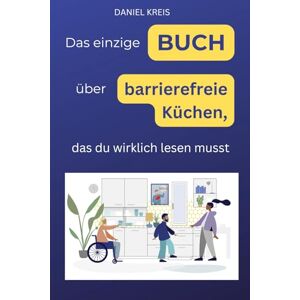 Kreis, Daniel Das einzige Buch über barrierefreie Küchen, das Du wirklich lesen musst Kreis, Daniel Das einzige Buch über barrierefreie Küchen, das Du wirklich lesen musst