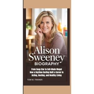 M. TRAINER, TOM Alison Sweeney Biography: From Soap Star to Self-Made Mogul How a Daytime Darling Built a Career in Acting, Hosting, and Healthy Living M. TRAINER, TOM Alison Sweeney Biography: From Soap Star to Self-Made Mogul How a Daytime Darling Built a Career in Acting, Hosting, and Healthy Living