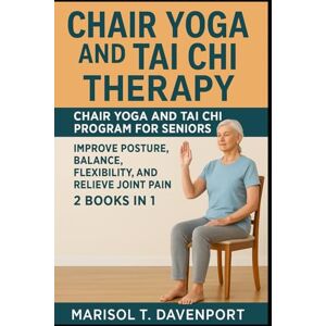 Davenport, Marisol T. Chair Yoga and Tai Chi Therapy Chair Yoga and Tai Chi Program for Seniors Improve Posture, Balance, Flexibility, and Relieve Joint Pain 2 Books in 1 Davenport, Marisol T. Chair Yoga and Tai Chi Therapy Chair Yoga and Tai Chi Program for Seniors Improve Posture, Balance, Flexibility, and Relieve Joint Pain 2 Books in 1
