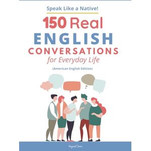 Jawa, Hayasuf 150 Real English Conversations for Everyday Life: Speak American English Naturally with Practical Dialogues for Travel, Work, and Daily Life Jawa, Hayasuf 150 Real English Conversations for Everyday Life: Speak American English Naturally with Practical Dialogues for Travel, Work, and Daily Life