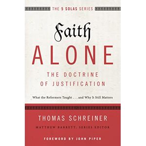 Schreiner, Thomas R. Faith Alone---The Doctrine of Justification: What the Reformers Taught...and Why It Still Matters (The Five Solas Series) Schreiner, Thomas R. Faith Alone---The Doctrine of Justification: What the Reformers Taught...and Why It Still Matters (The Five Solas Series)