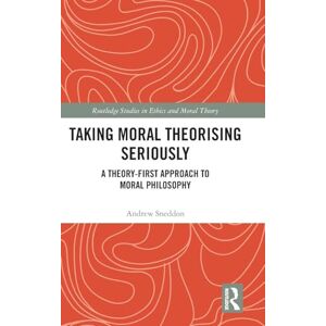 Sneddon, Andrew Taking Moral Theorising Seriously: A Theory-First Approach to Moral Philosophy (Routledge Studies in Ethics and Moral Theory) Sneddon, Andrew Taking Moral Theorising Seriously: A Theory-First Approach to Moral Philosophy (Routledge Studies in Ethics and Moral Theory)