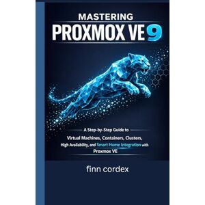 cordex, finn MASTERING PROXMOX VE 9: A STEP-BY-STEP GUIDE TO VIRTUAL MACHINES, CONTAINERS, CLUSTERS, HIGH AVAILABILITY, AND SMART HOME INTEGRATION WITH PROXMOX VE cordex, finn MASTERING PROXMOX VE 9: A STEP-BY-STEP GUIDE TO VIRTUAL MACHINES, CONTAINERS, CLUSTERS, HIGH AVAILABILITY, AND SMART HOME INTEGRATION WITH PROXMOX VE