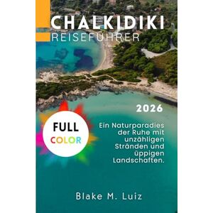 Luiz, Blake M. Chalkidiki Reiseführer 2026: Ein Naturparadies der Ruhe mit unzähligen Stränden und üppigen Landschaften. Luiz, Blake M. Chalkidiki Reiseführer 2026: Ein Naturparadies der Ruhe mit unzähligen Stränden und üppigen Landschaften.