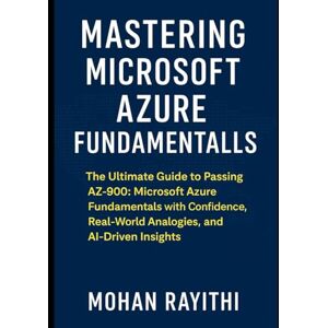 Rayithi, Mohan Mastering Microsoft Azure Fundamentals: The Ultimate Guide to Passing AZ-900 Microsoft Azure Fundamentals with Confidence, Real-World Analogies, and AI-Driven Insights Rayithi, Mohan Mastering Microsoft Azure Fundamentals: The Ultimate Guide to Passing AZ-900 Microsoft Azure Fundamentals with Confidence, Real-World Analogies, and AI-Driven Insights