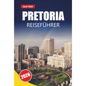 Nair, Jack PRETORIA REISEFÜHRER 2026: Entdecken Sie Top-Attraktionen, historische Wahrzeichen, lokale Küche und kulturelle Erlebnisse in Südafrikas Verwaltungshauptstadt Nair, Jack PRETORIA REISEFÜHRER 2026: Entdecken Sie Top-Attraktionen, historische Wahrzeichen, lokale Küche und kulturelle Erlebnisse in Südafrikas Verwaltungshauptstadt