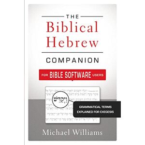 Williams, Michael The Biblical Hebrew Companion for Bible Software Users: Grammatical Terms Explained for Exegesis Williams, Michael The Biblical Hebrew Companion for Bible Software Users: Grammatical Terms Explained for Exegesis