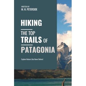 Peterside, M.H. Hiking The Top Trails of Patagonia: In Full Colored Images and Maps! (Routes and Wild Paths Around The World) Peterside, M.H. Hiking The Top Trails of Patagonia: In Full Colored Images and Maps! (Routes and Wild Paths Around The World)