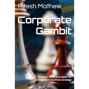 Mathew, Ritesh Corporate Gambit: Timeless chess principles for unstoppable business strategy Mathew, Ritesh Corporate Gambit: Timeless chess principles for unstoppable business strategy