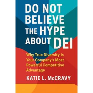McCravy, Katie Don't Believe the Hype About DEI: Why True Diversity Is Your Company’s Most Powerful Competitive Advantage McCravy, Katie Don't Believe the Hype About DEI: Why True Diversity Is Your Company’s Most Powerful Competitive Advantage