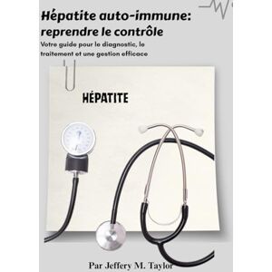 Taylor Hépatite auto-immune: reprendre le contrôle: Votre guide pour le diagnostic, le traitement et une gestion efficace Taylor Hépatite auto-immune: reprendre le contrôle: Votre guide pour le diagnostic, le traitement et une gestion efficace