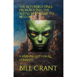 Crant, Bill THE RETURNED ONES FROM BEYOND: THE ALIENS WHO CAME TO RESTORE: A WARNING LEFT FOR ALL HUMANITY (horror) Crant, Bill THE RETURNED ONES FROM BEYOND: THE ALIENS WHO CAME TO RESTORE: A WARNING LEFT FOR ALL HUMANITY (horror)