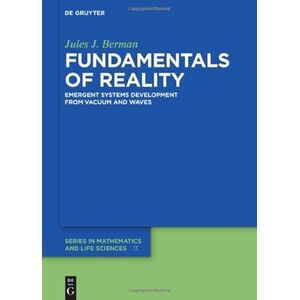 Berman, Jules J. Fundamentals of Reality: Emergent Systems Development From Dimensionless Constants and Vacuum (De Gruyter Series in Mathematics and Life Sciences) Berman, Jules J. Fundamentals of Reality: Emergent Systems Development From Dimensionless Constants and Vacuum (De Gruyter Series in Mathematics and Life Sciences)