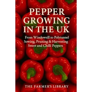 Library, Farmer's Pepper Growing in the UK: From Windowsill to Polytunnel: A Practical Guide to Sowing, Pruning, and Harvesting Sweet and Chilli Peppers in the British Climate Library, Farmer's Pepper Growing in the UK: From Windowsill to Polytunnel: A Practical Guide to Sowing, Pruning, and Harvesting Sweet and Chilli Peppers in the British Climate