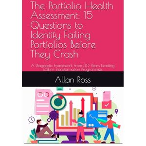 Ross, Allan The Portfolio Health Assessment: 15 Questions to Identify Failing Portfolios Before They Crash: A Diagnostic Framework From 30 Years Leading £5bn+ ... Programmes (Project Management Essential) Ross, Allan The Portfolio Health Assessment: 15 Questions to Identify Failing Portfolios Before They Crash: A Diagnostic Framework From 30 Years Leading £5bn+ ... Programmes (Project Management Essential)
