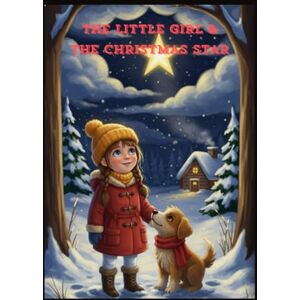 Das, Chandan The Little Girl And The Christmas Star: A Magical Christmas Adventure About Kindness and Believing Das, Chandan The Little Girl And The Christmas Star: A Magical Christmas Adventure About Kindness and Believing